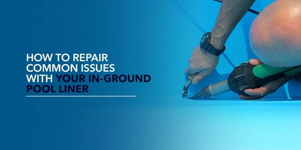 How to Repair Common Issues With Your In-Ground Pool Liner