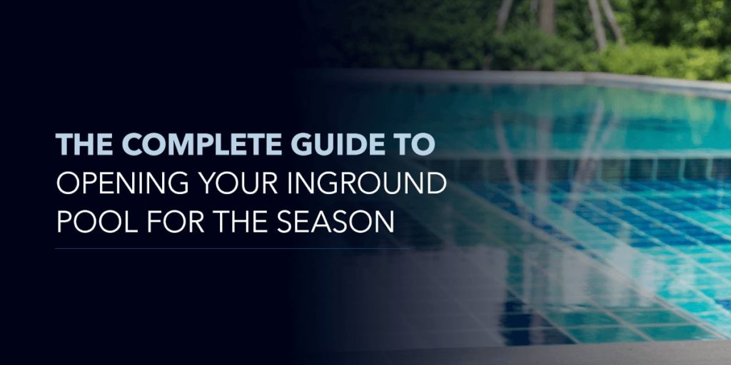 The Complete Guide to Opening Your Inground Pool for the Season
